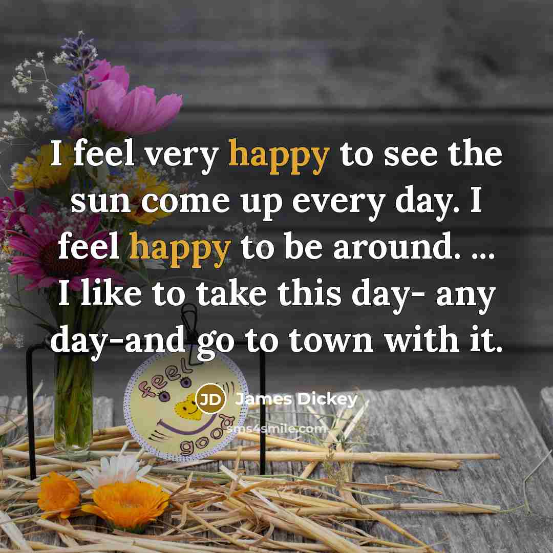 “I feel very happy to see the sun come up…” quote by James Dickey