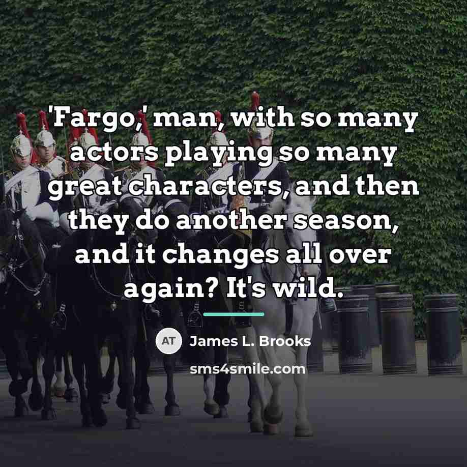 “'Fargo,' man, with so many actors playing so many great…” quote by James L. Brooks