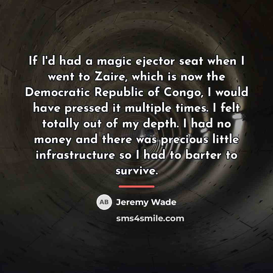 “If I'd had a magic ejector seat when I went…” quote by Jeremy Wade
