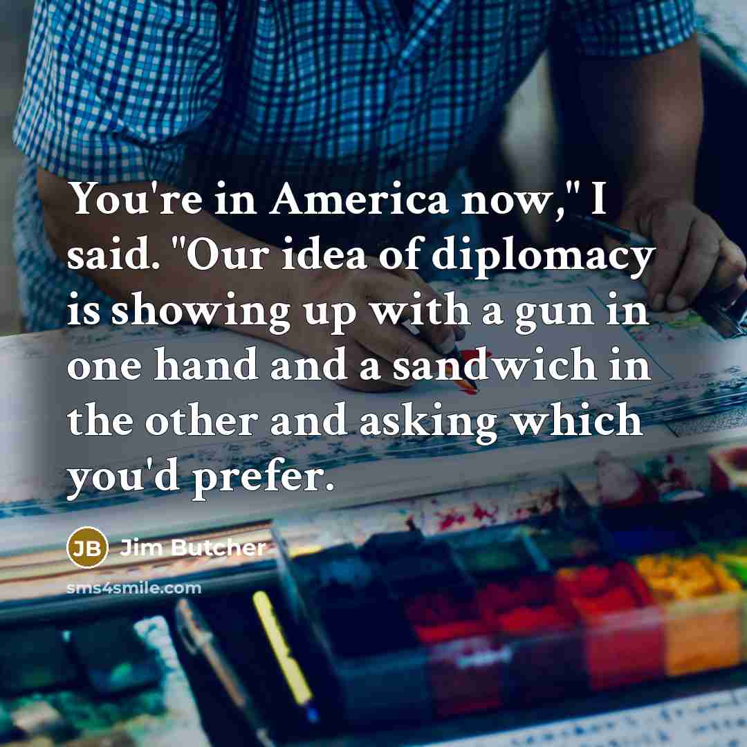 “You're in America now," I said. "Our idea of diplomacy…” quote by Jim Butcher
