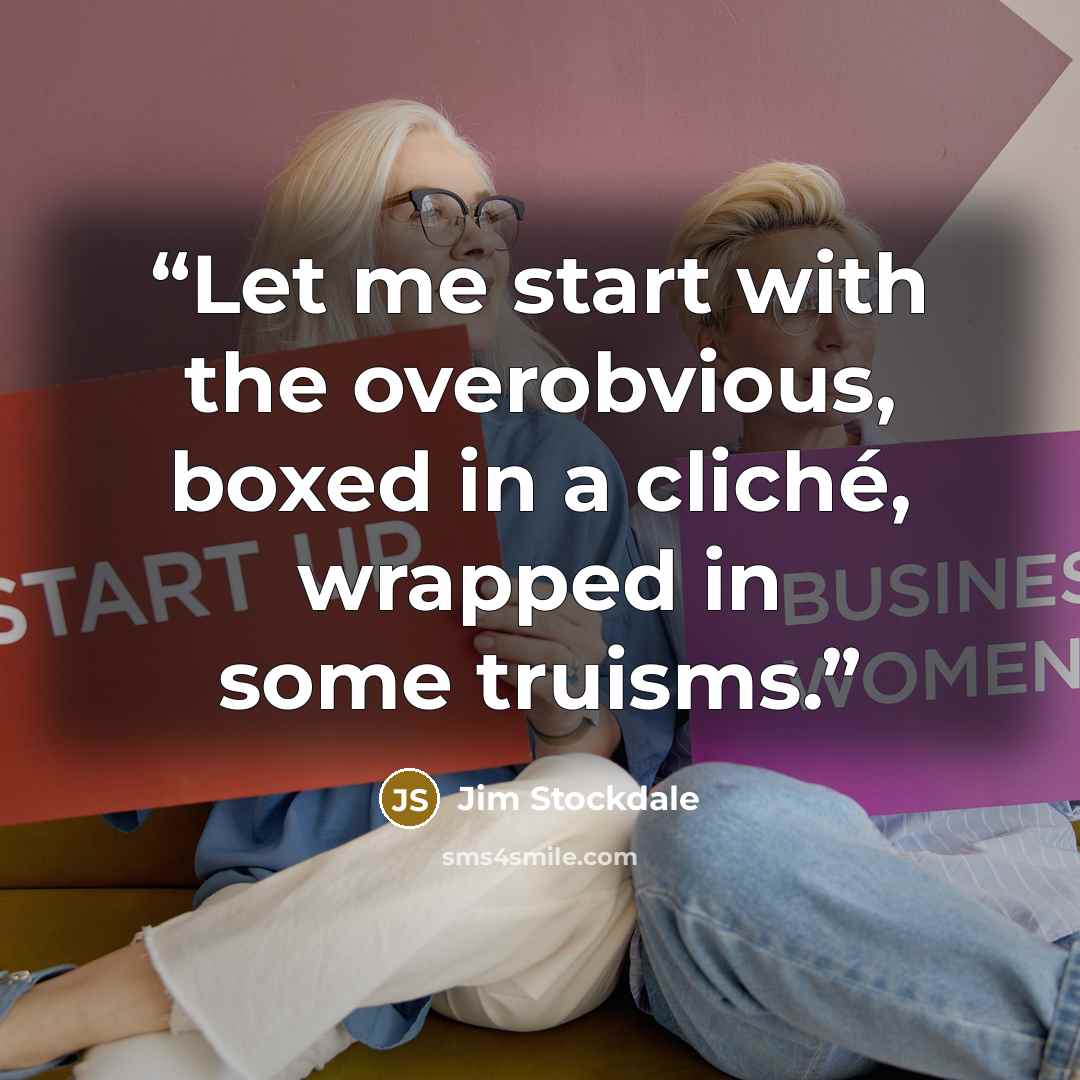“Let me start with the overobvious, boxed in a cliché, wrapped in some truisms.” quote by Jim Stockdale