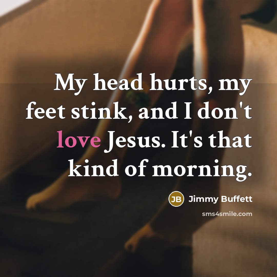 “My head hurts, my feet stink, and I don't love…” quote by Jimmy Buffett