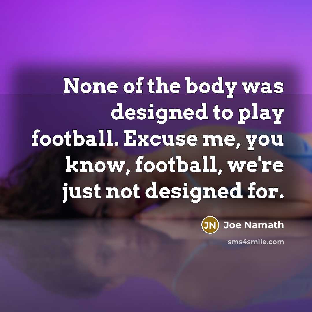“None of the body was designed to play football. Excuse…” quote by Joe Namath