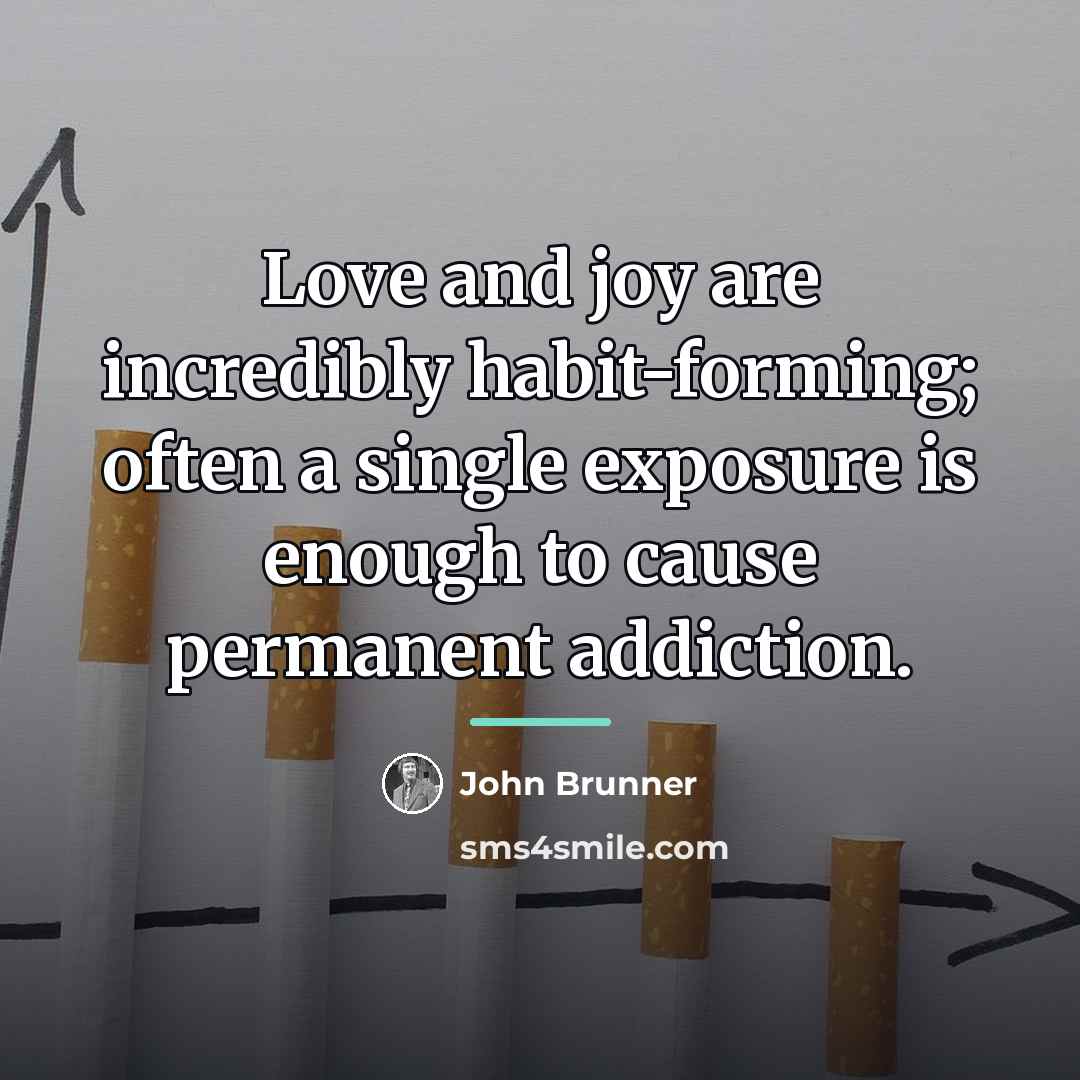 “Love and joy are incredibly habit-forming; often a single exposure…” quote by John Brunner