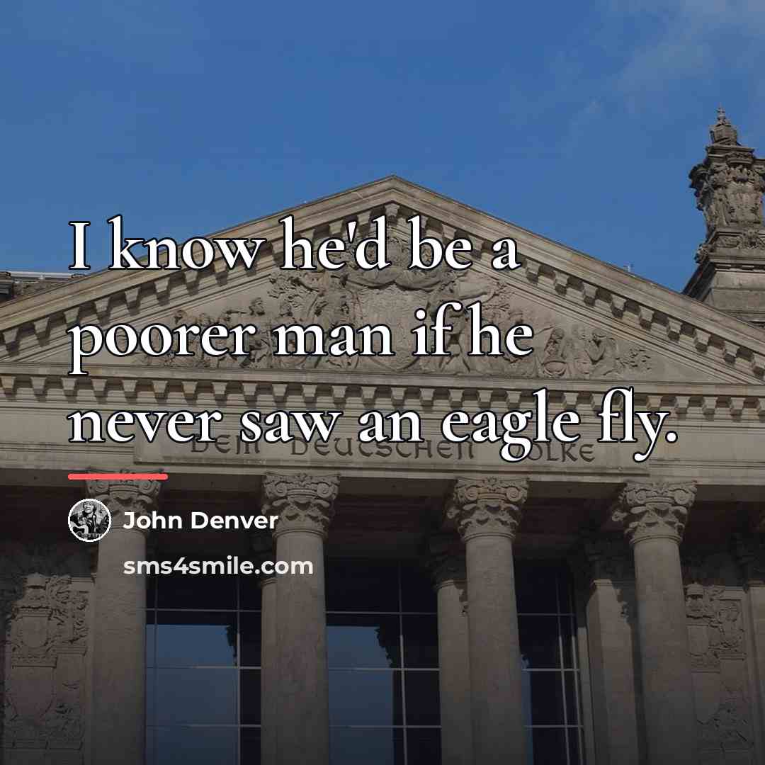 “I know he'd be a poorer man if he never…” quote by John Denver