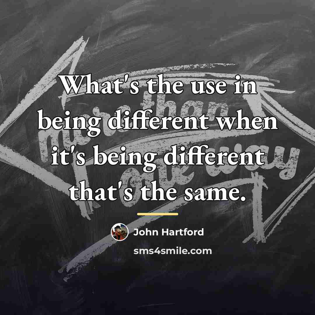“What's the use in being different when it's being different…” quote by John Hartford