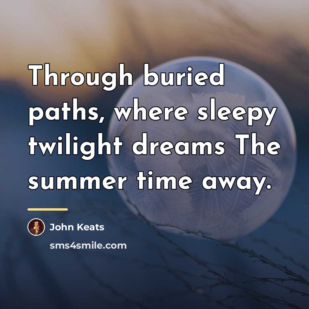 “Through buried paths, where sleepy twilight dreams The summer time…” quote by John Keats
