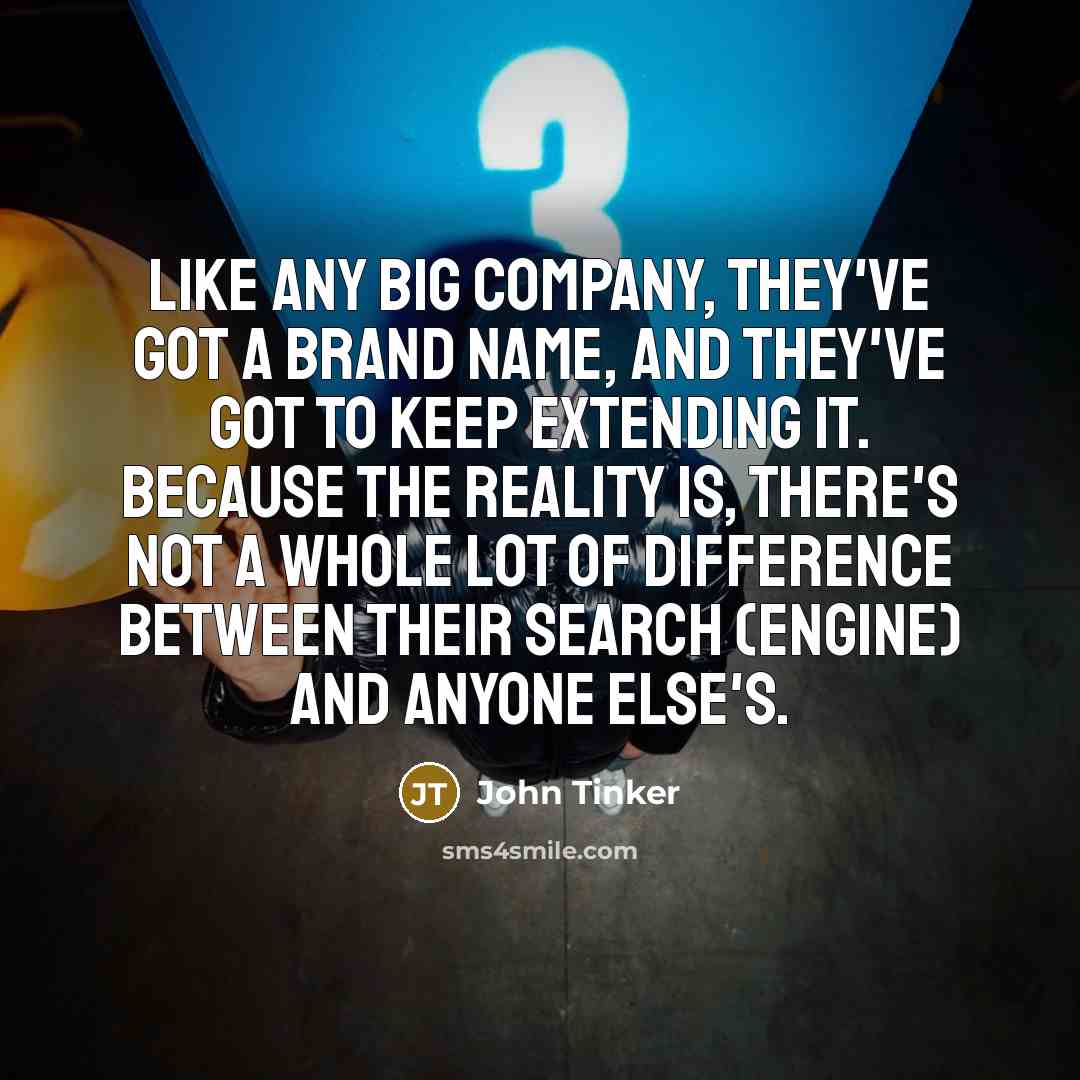 “Like any big company, they've got a brand name, and they've got to keep extending it. Because the reality is, there's not a whole lot of difference between their search (engine) and anyone else's.” quote by John Tinker