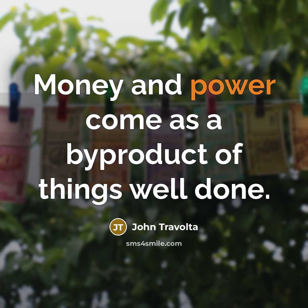 “Money and power come as a byproduct of things well…” quote by John Travolta