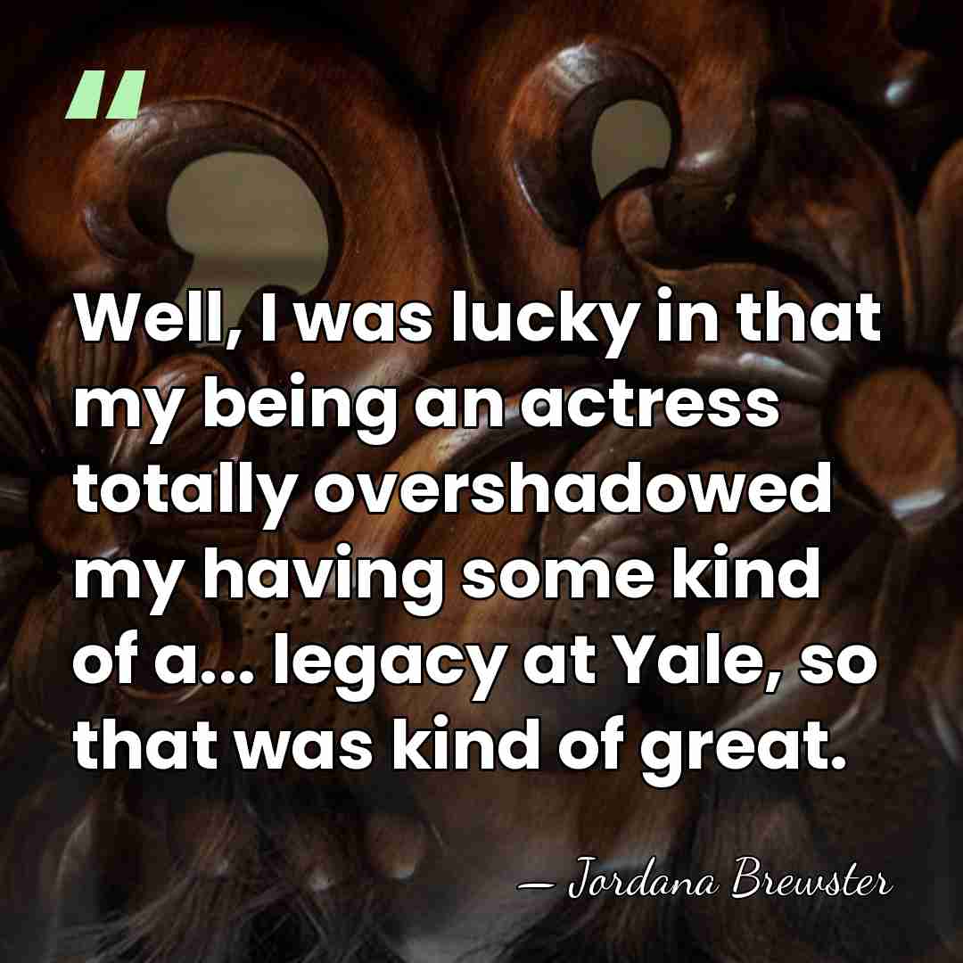 Well, I was lucky in that my being an actress totally overshadowed&hellip; - Jordana Brewster