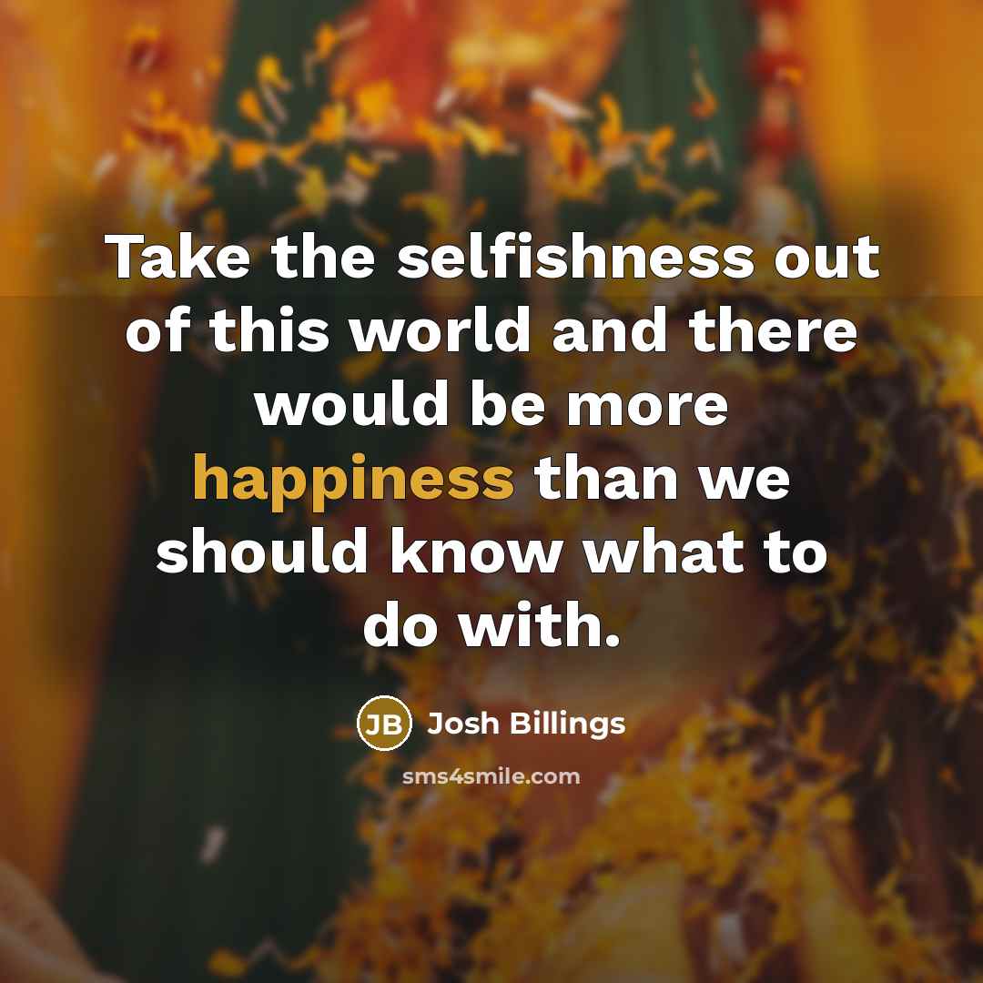 “Take the selfishness out of this world and there would…” quote by Josh Billings