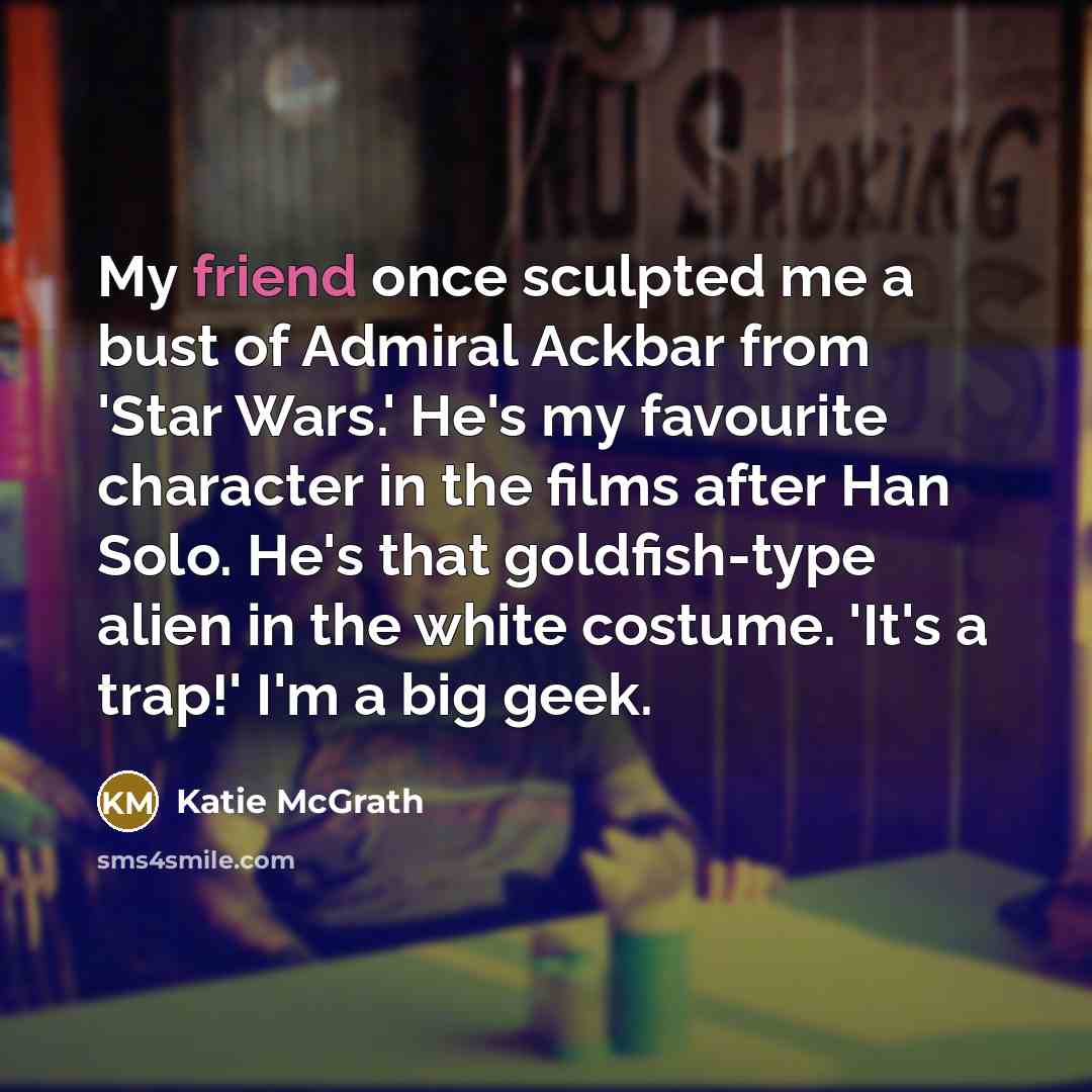 “My friend once sculpted me a bust of Admiral Ackbar…” quote by Katie McGrath