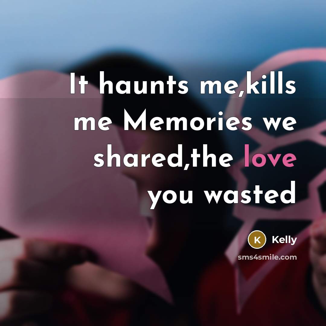 “It haunts me,kills me Memories we shared,the love you wasted…” quote by Kelly