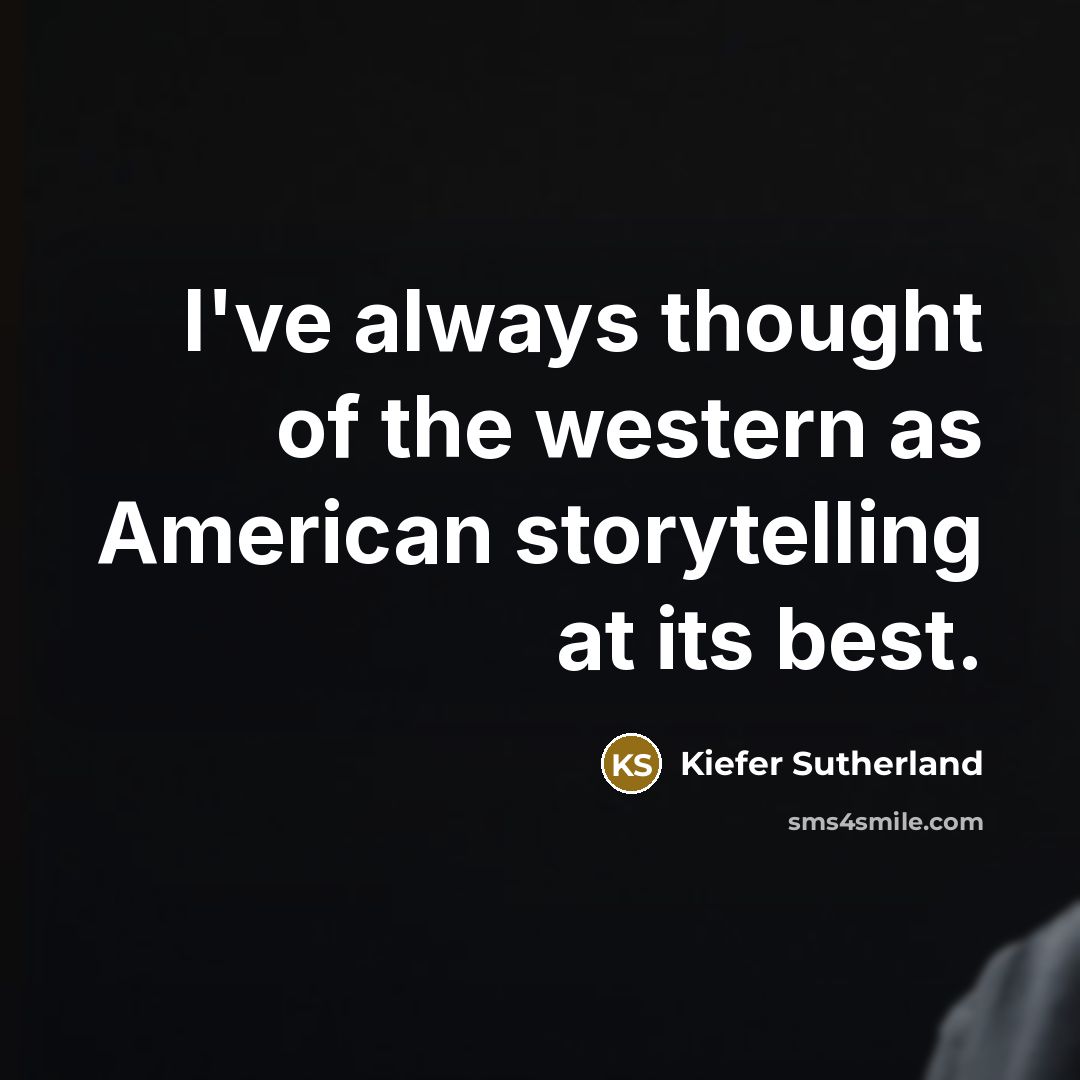 “I've always thought of the western as American storytelling at…” quote by Kiefer Sutherland