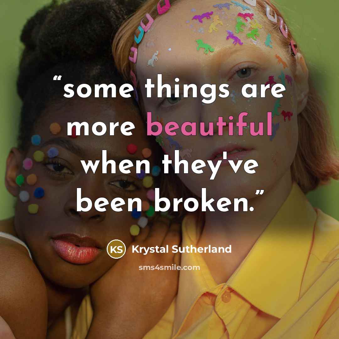 “some things are more beautiful when they've been broken.” quote by Krystal Sutherland