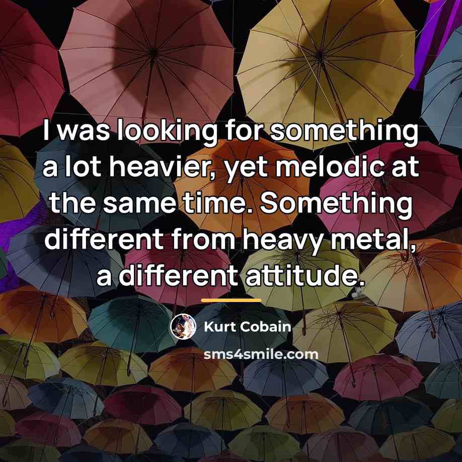 “I was looking for something a lot heavier, yet melodic…” quote by Kurt Cobain