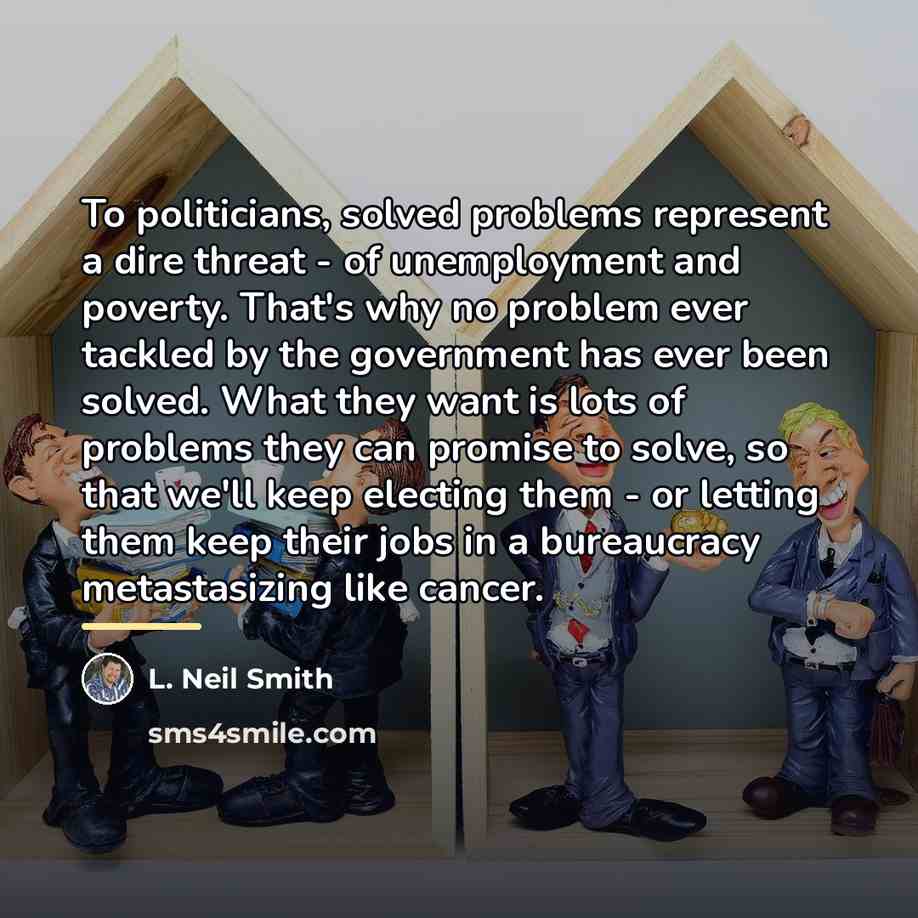 “To politicians, solved problems represent a dire threat - of…” quote by L. Neil Smith