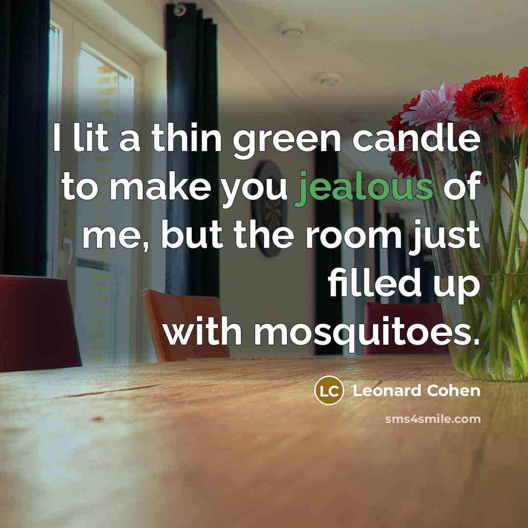“I lit a thin green candle to make you jealous…” quote by Leonard Cohen