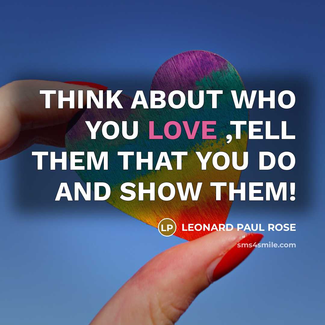 “THINK ABOUT WHO YOU LOVE ,TELL THEM THAT YOU DO…” quote by LEONARD PAUL ROSE