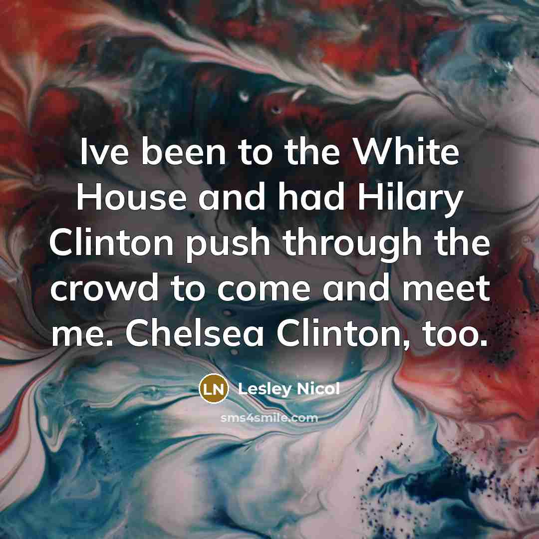 “Ive been to the White House and had Hilary Clinton…” quote by Lesley Nicol
