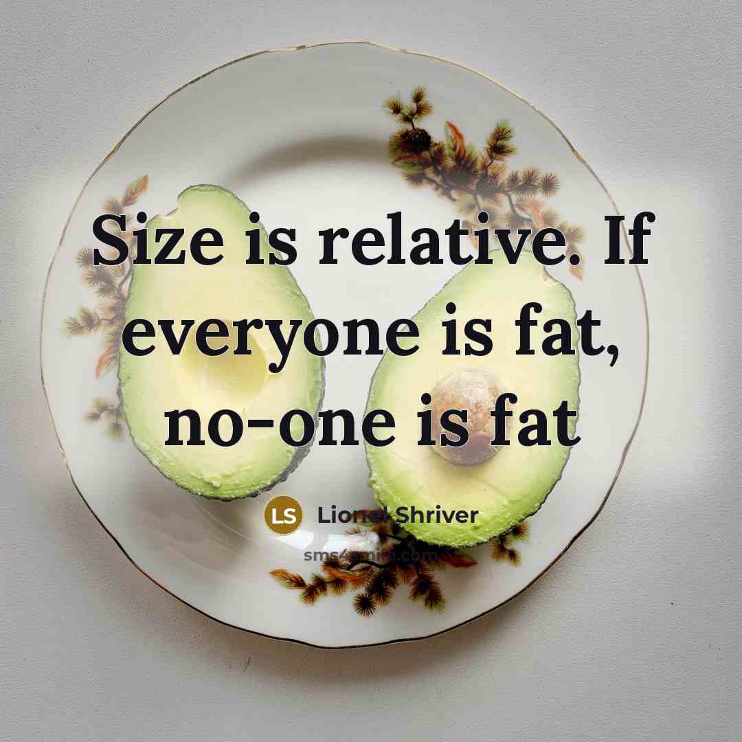 “Size is relative. If everyone is fat, no-one is fat…” quote by Lionel Shriver