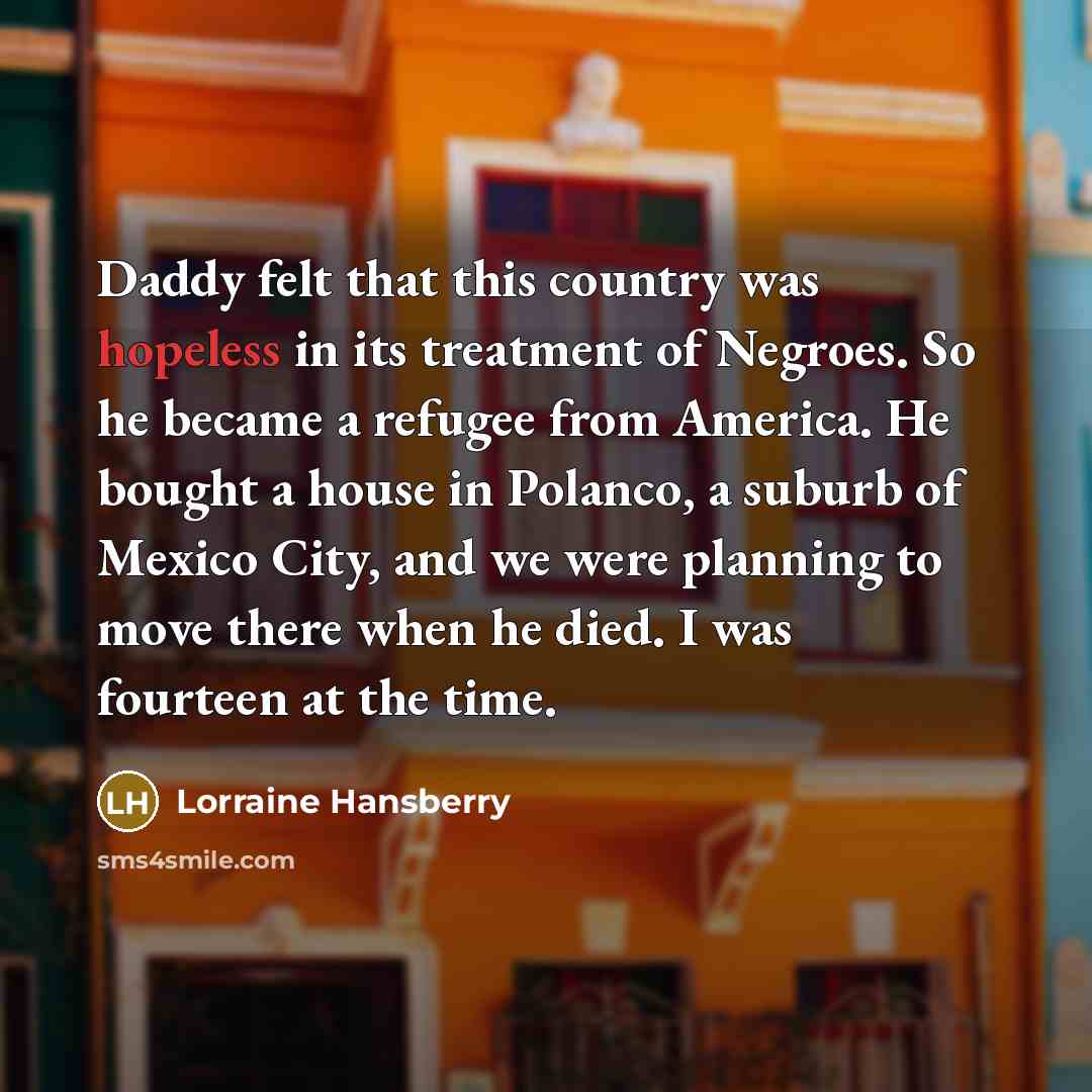 “Daddy felt that this country was hopeless in its treatment…” quote by Lorraine Hansberry