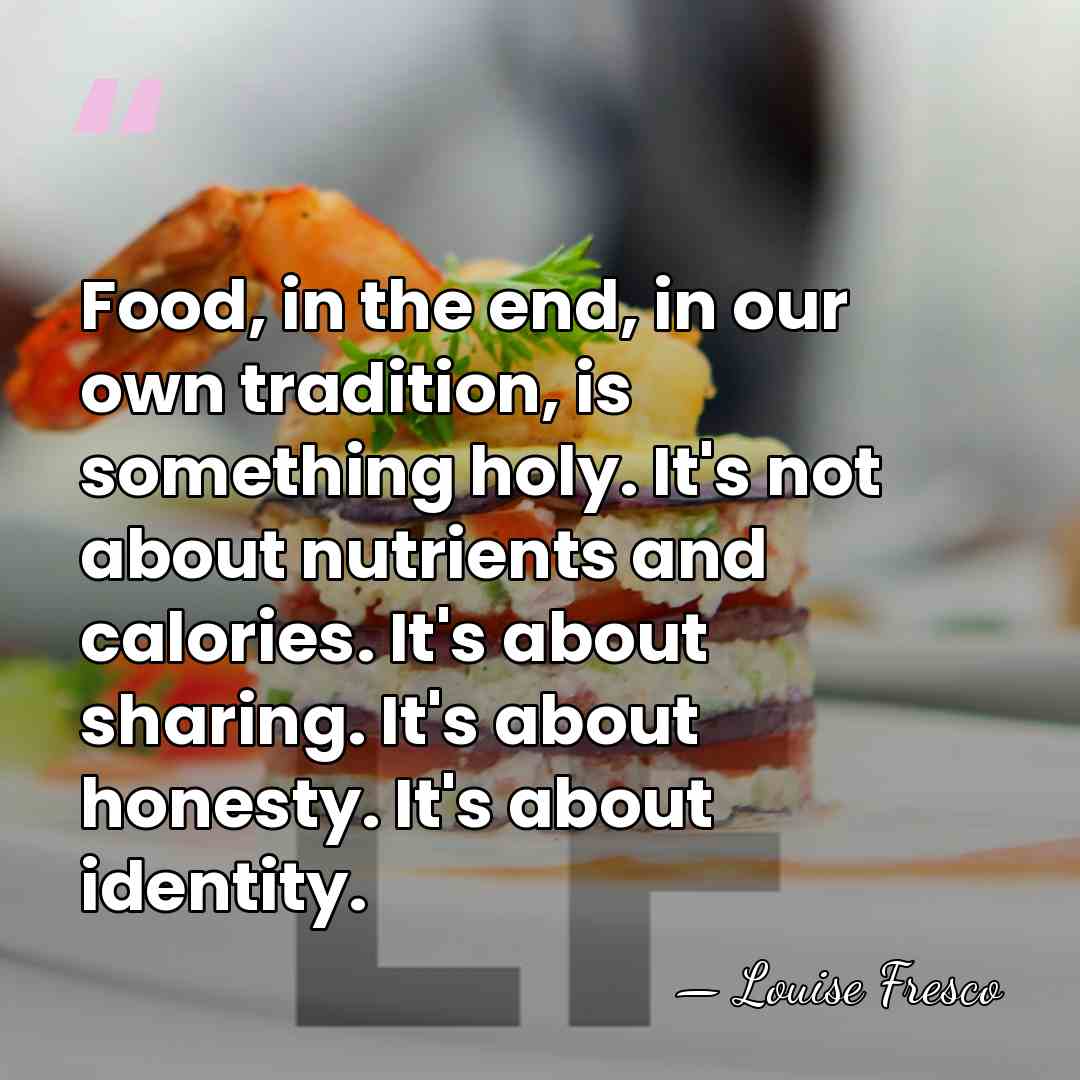 Food, in the end, in our own tradition, is something holy. It's&hellip; - Louise Fresco
