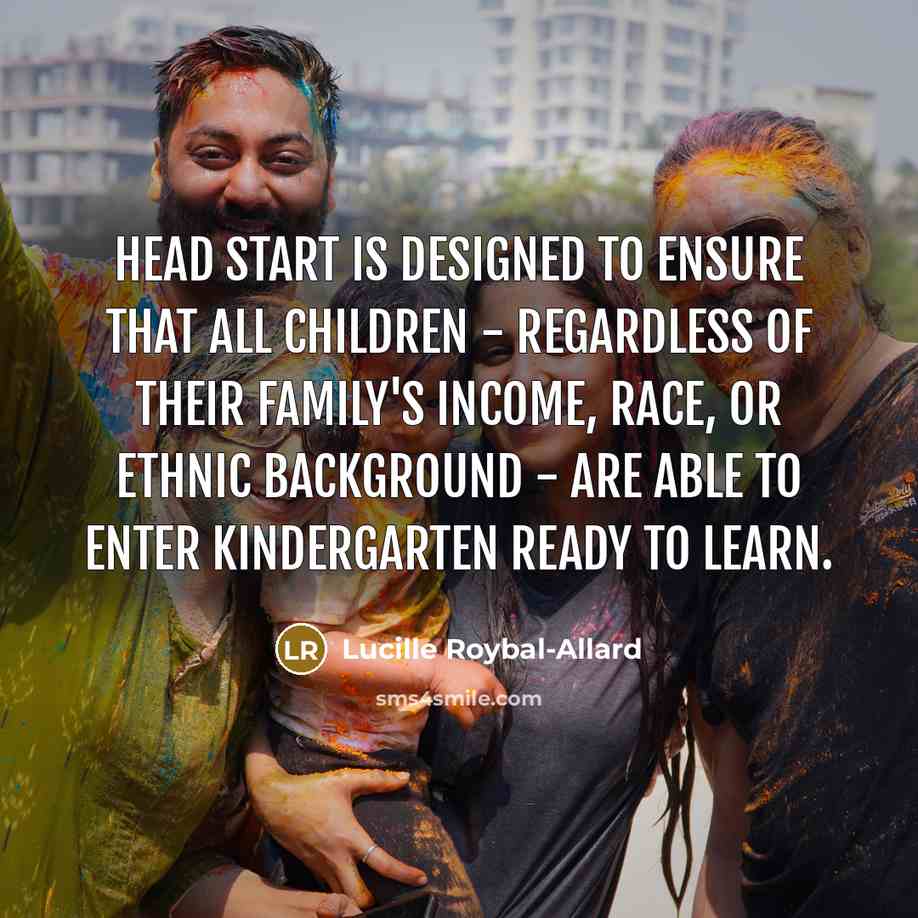 “Head Start is designed to ensure that all children -…” quote by Lucille Roybal-Allard