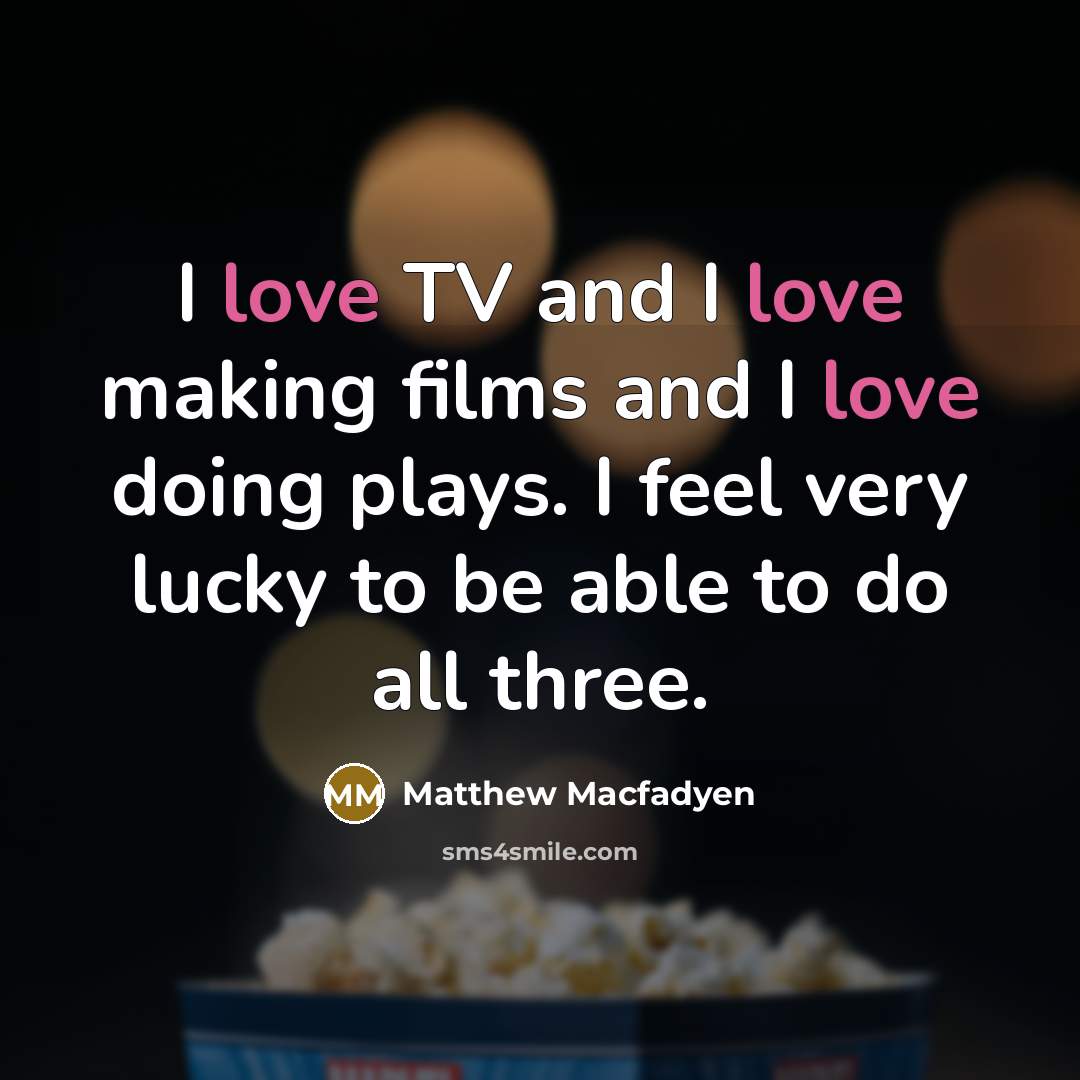 “I love TV and I love making films and I…” quote by Matthew Macfadyen