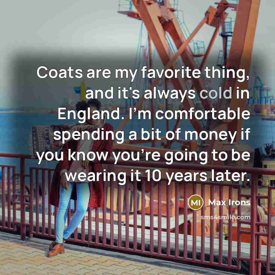 “Coats are my favorite thing, and it's always cold in…” quote by Max Irons