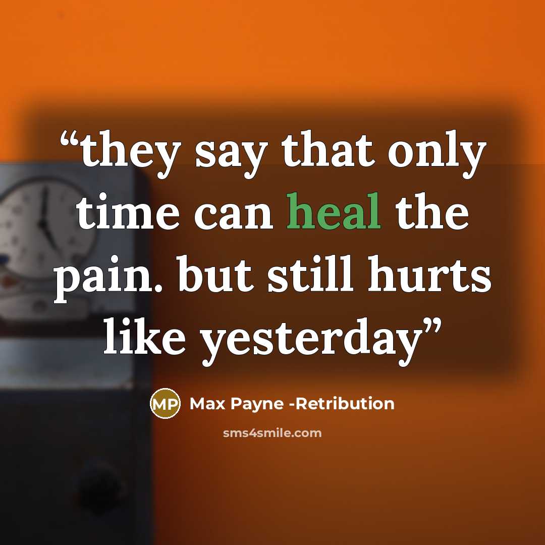 “they say that only time can heal the pain. but still hurts like yesterday” quote by Max Payne -Retribution