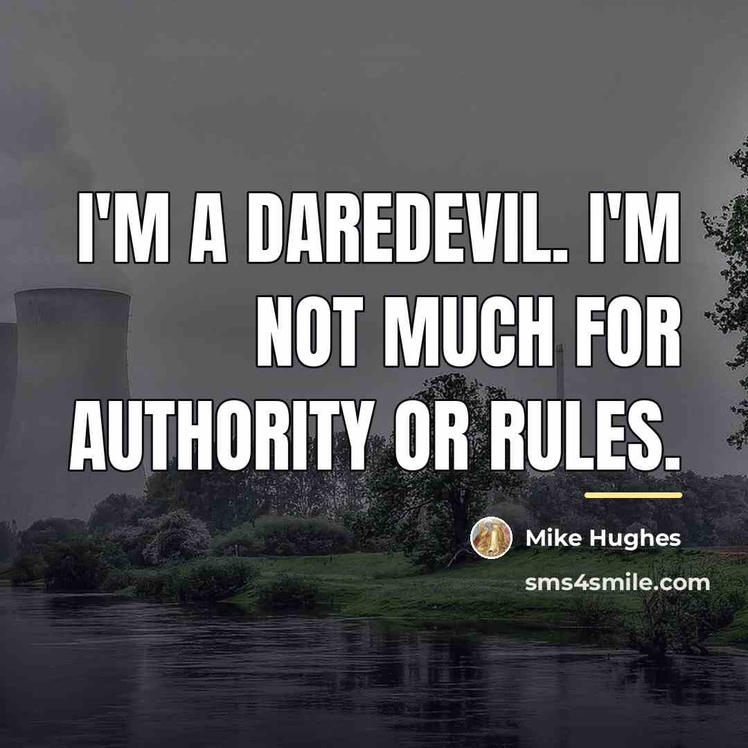 “I'm a daredevil. I'm not much for authority or rules.…” quote by Mike Hughes