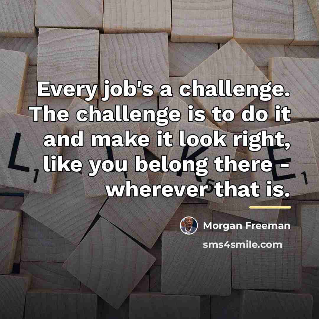 “Every job's a challenge. The challenge is to do it…” quote by Morgan Freeman