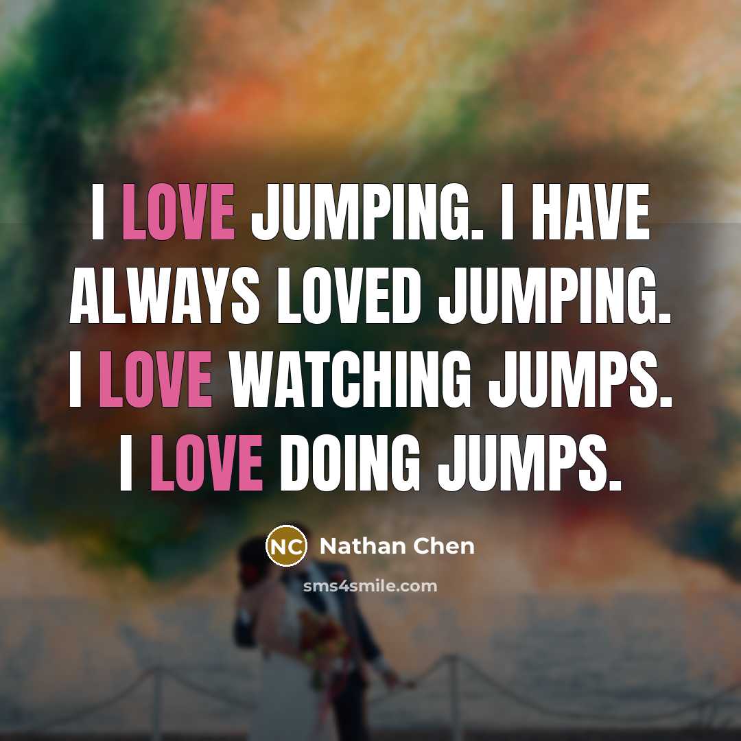 “I love jumping. I have always loved jumping. I love…” quote by Nathan Chen