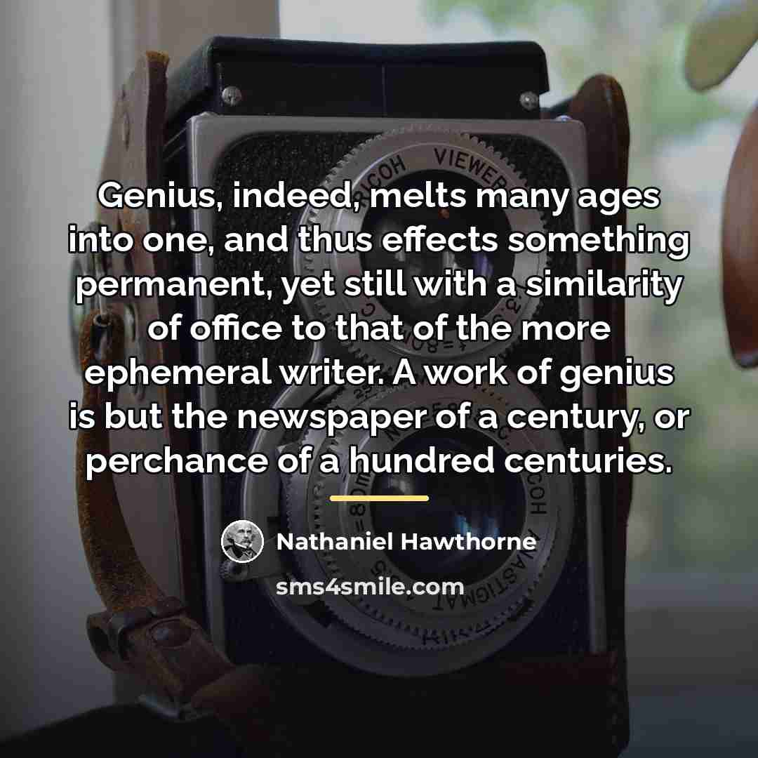 “Genius, indeed, melts many ages into one, and thus effects…” quote by Nathaniel Hawthorne