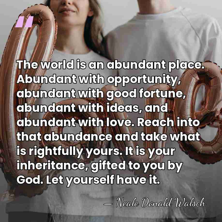 The world is an abundant place. Abundant with opportunity, abundant with good&hellip; - Neale Donald Walsch