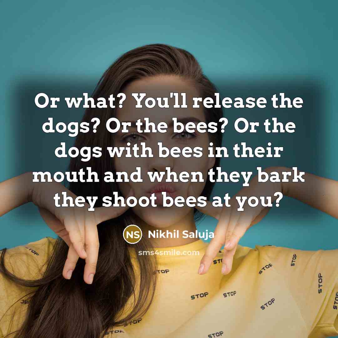“Or what? You'll release the dogs? Or the bees? Or…” quote by Nikhil Saluja