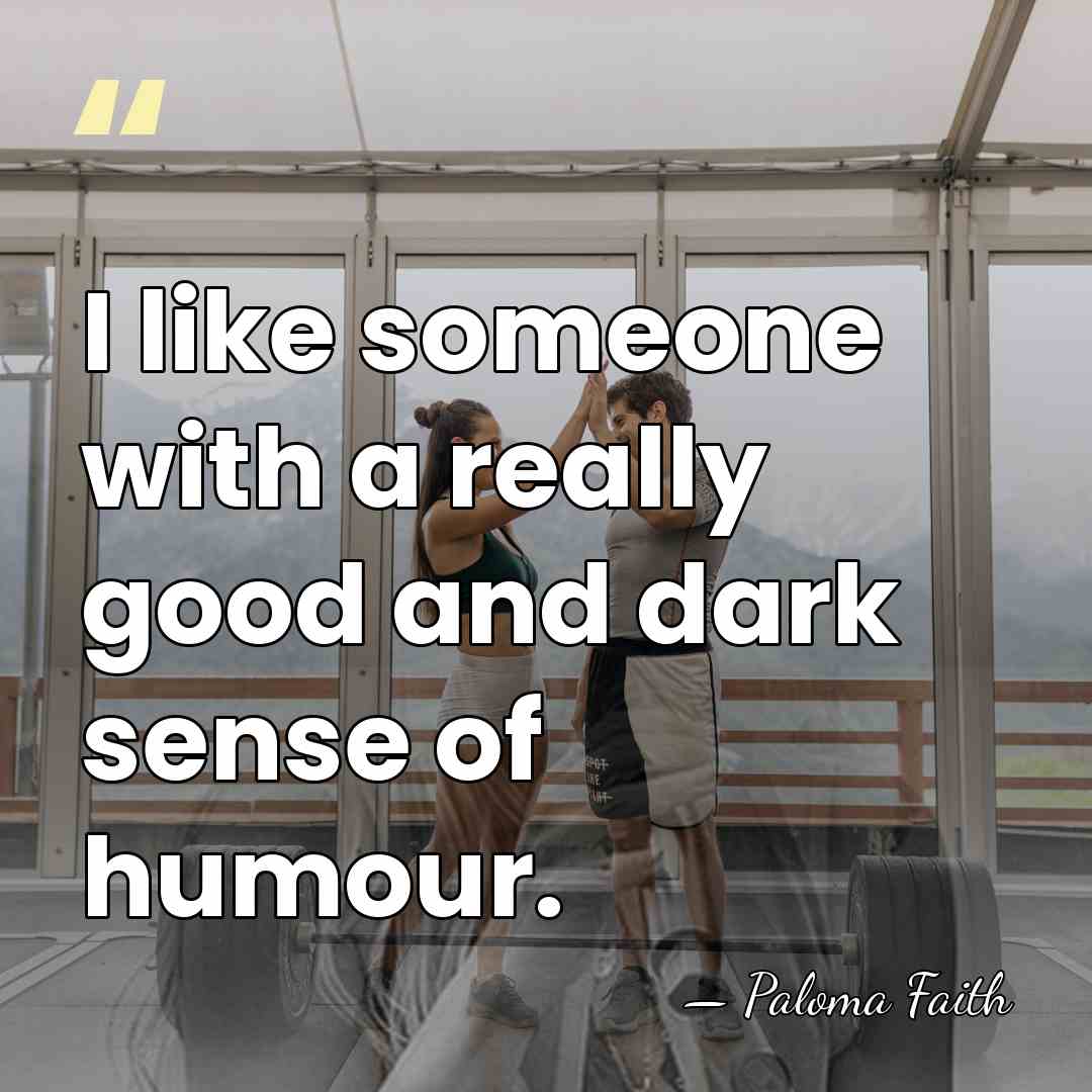 I like someone with a really good and dark sense of humour. - Paloma Faith