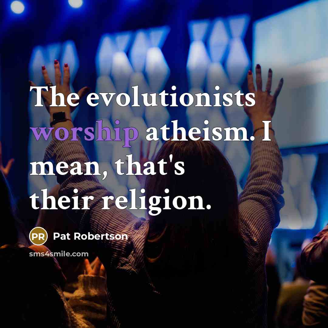 “The evolutionists worship atheism. I mean, that's their religion.…” quote by Pat Robertson