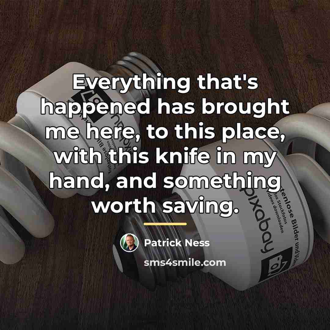 “Everything that's happened has brought me here, to this place,…” quote by Patrick Ness