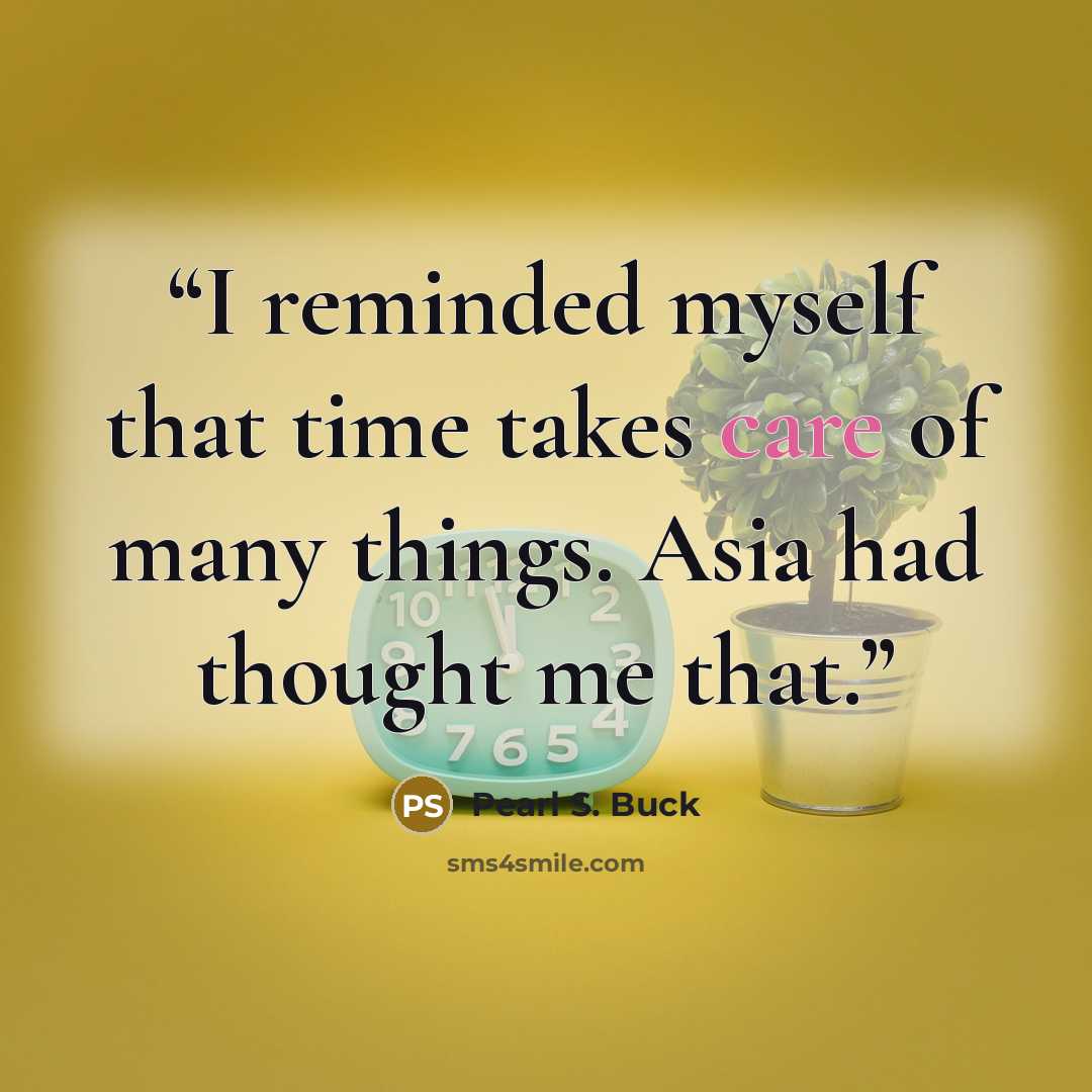 “I reminded myself that time takes care of many things. Asia had thought me that.” quote by Pearl S. Buck