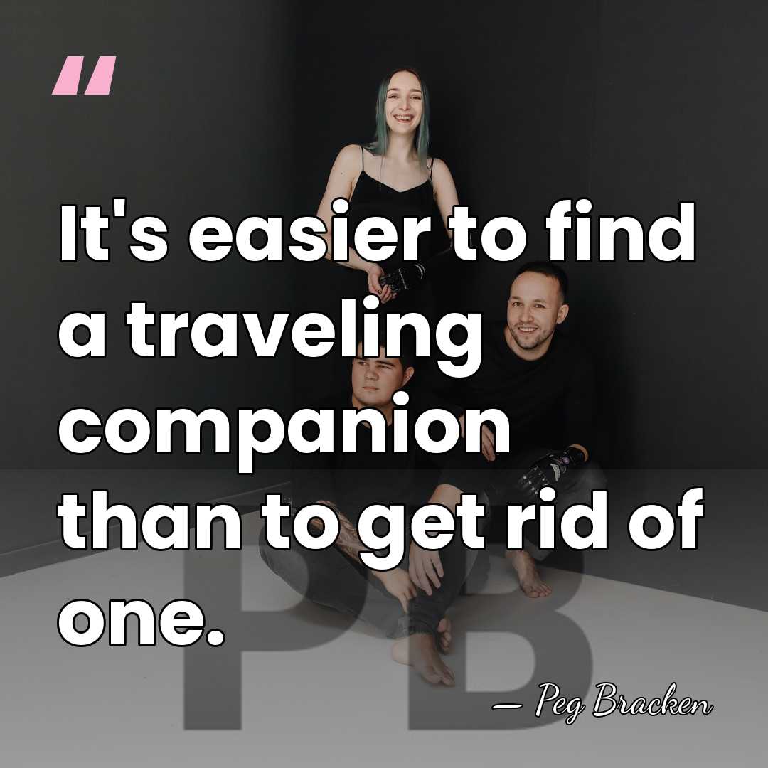 It's easier to find a traveling companion than to get rid of&hellip; - Peg Bracken