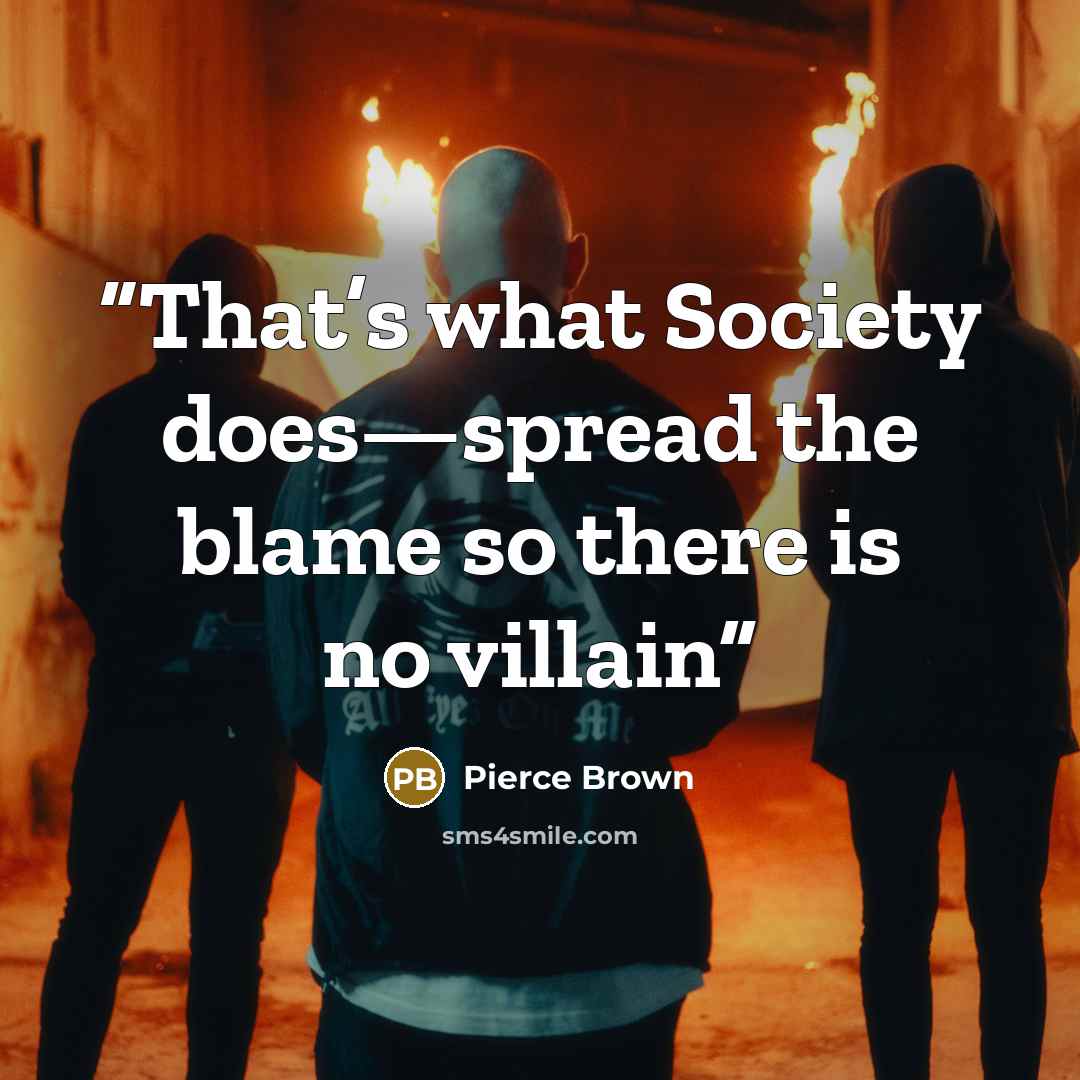 “That’s what Society does—spread the blame so there is no villain” quote by Pierce Brown
