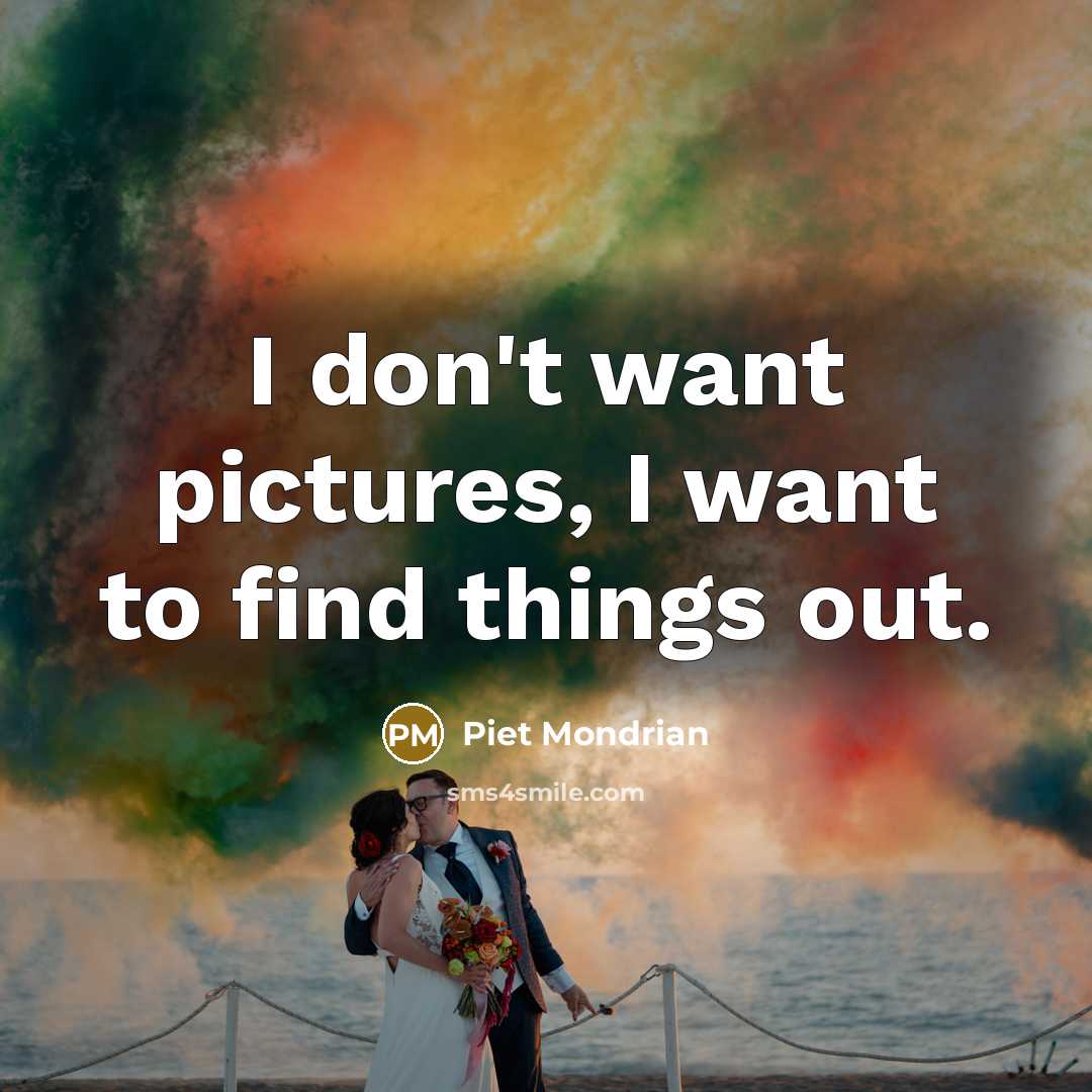 “I don't want pictures, I want to find things out.…” quote by Piet Mondrian