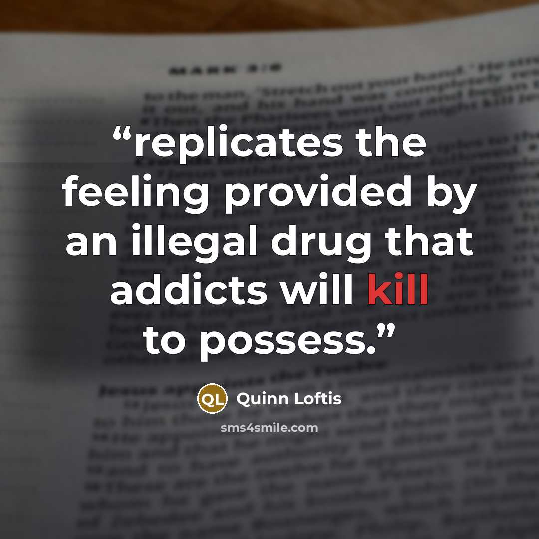 “replicates the feeling provided by an illegal drug that addicts will kill to possess.” quote by Quinn Loftis