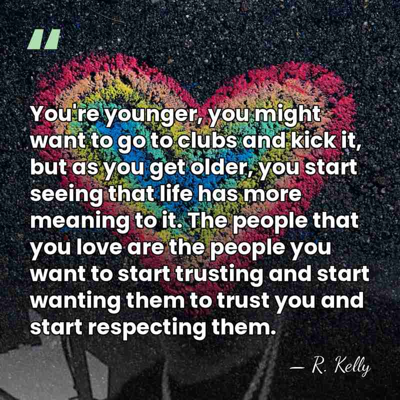 You're younger, you might want to go to clubs and kick it,&hellip; - R. Kelly
