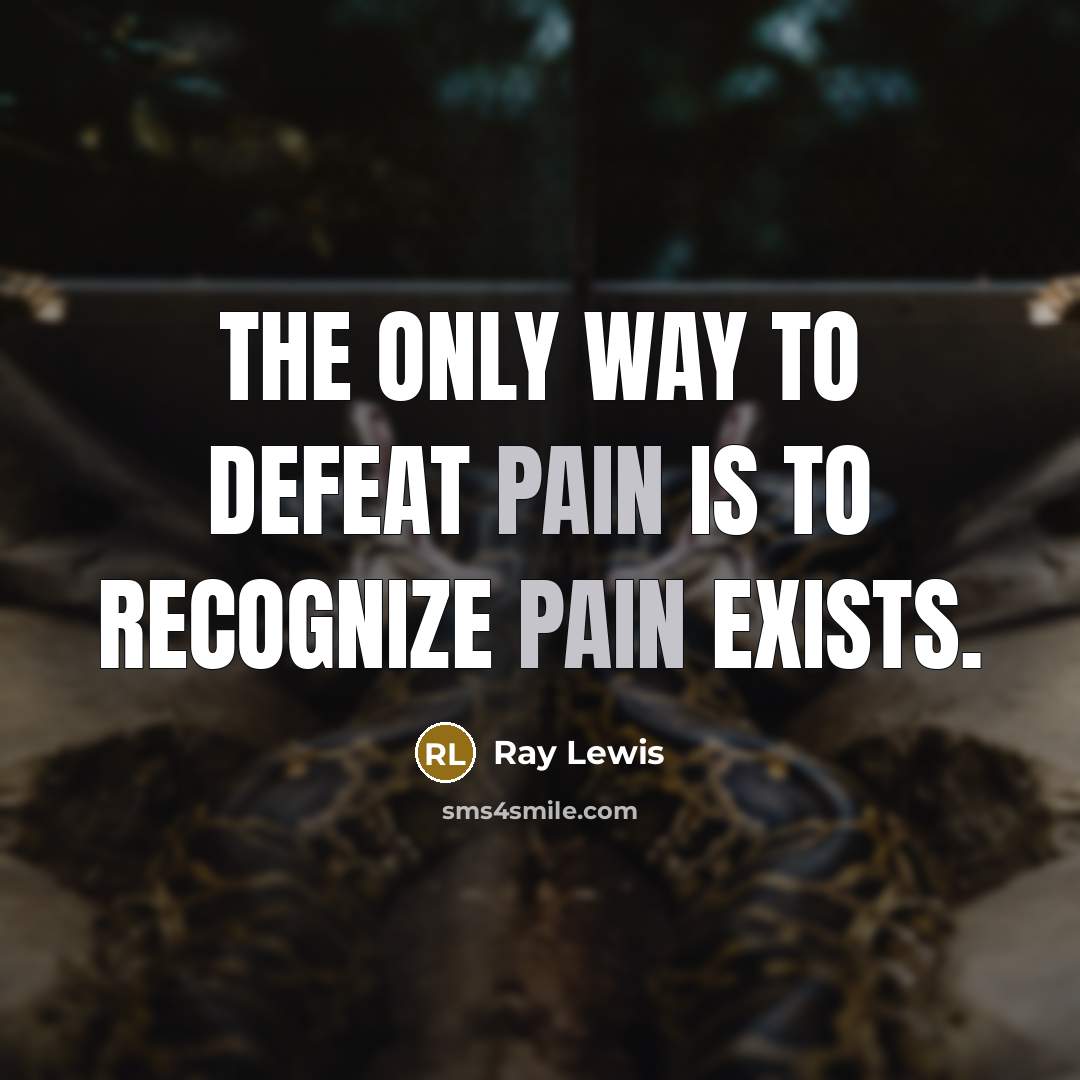 “The only way to defeat pain is to recognize pain…” quote by Ray Lewis