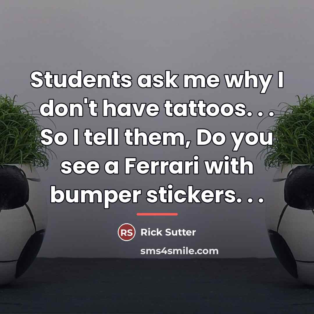 “Students ask me why I don't have tattoos. . .…” quote by Rick Sutter