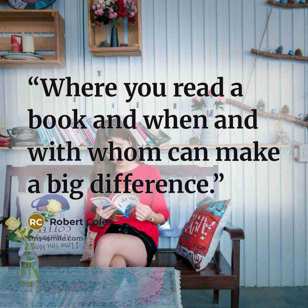 “Where you read a book and when and with whom can make a big difference.” quote by Robert Coles