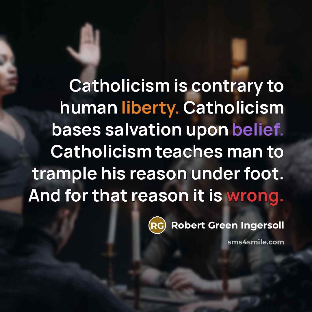 “Catholicism is contrary to human liberty. Catholicism bases salvation upon…” quote by Robert Green Ingersoll